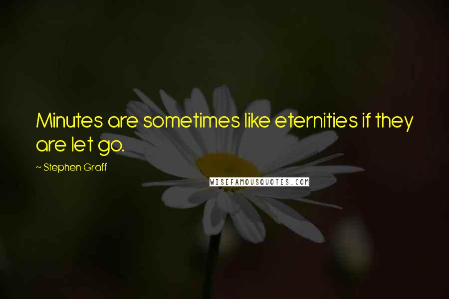 Stephen Graff quotes: Minutes are sometimes like eternities if they are let go.
