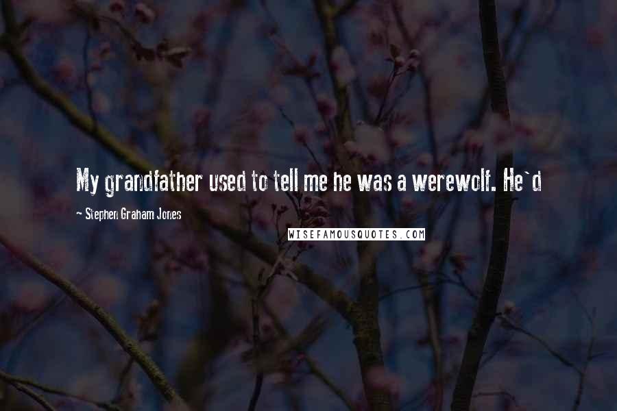 Stephen Graham Jones quotes: My grandfather used to tell me he was a werewolf. He'd