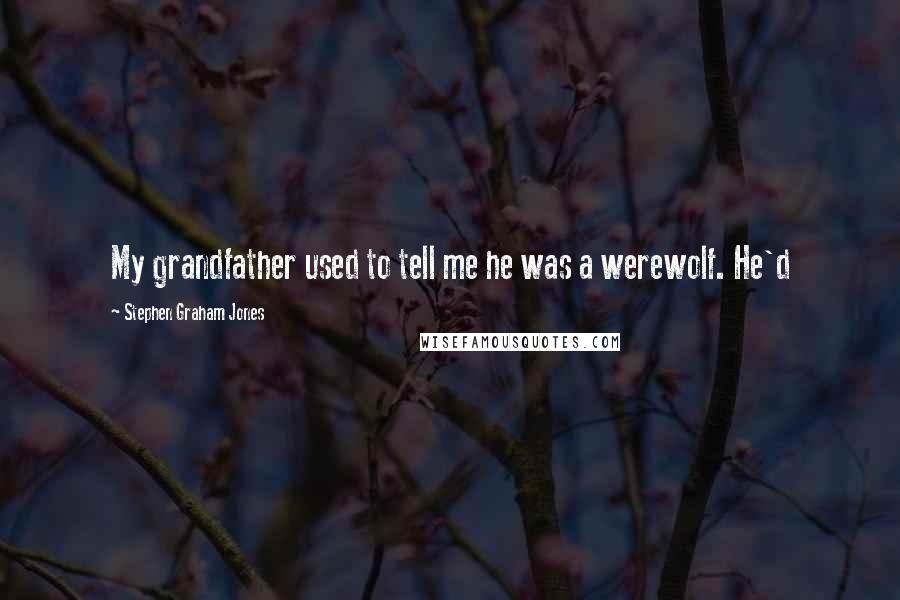 Stephen Graham Jones quotes: My grandfather used to tell me he was a werewolf. He'd