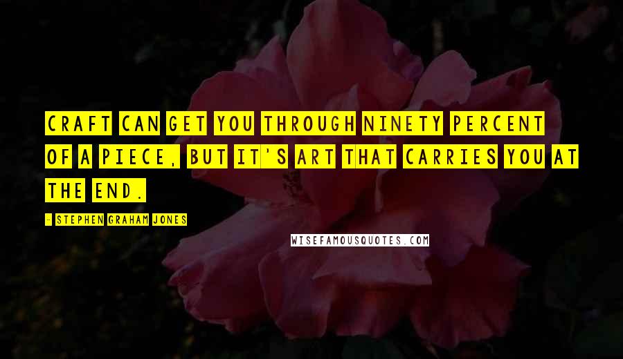 Stephen Graham Jones quotes: Craft can get you through ninety percent of a piece, but it's art that carries you at the end.