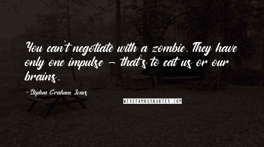 Stephen Graham Jones quotes: You can't negotiate with a zombie. They have only one impulse - that's to eat us or our brains.