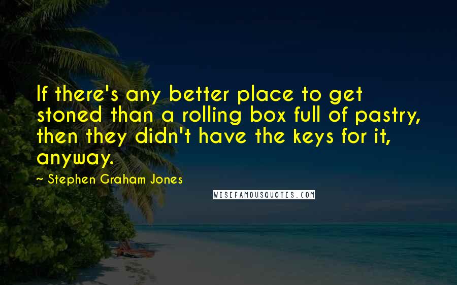 Stephen Graham Jones quotes: If there's any better place to get stoned than a rolling box full of pastry, then they didn't have the keys for it, anyway.