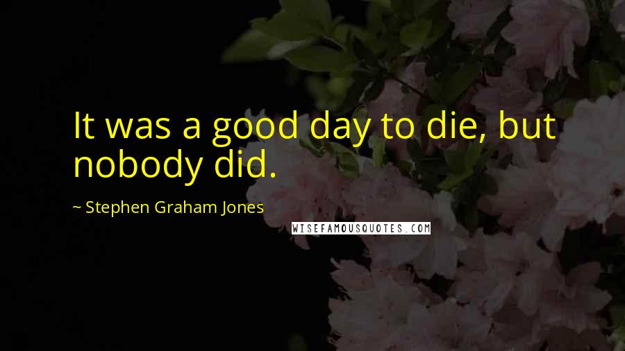 Stephen Graham Jones quotes: It was a good day to die, but nobody did.