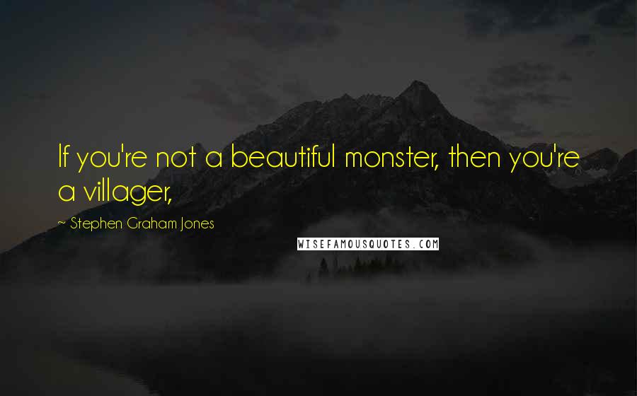 Stephen Graham Jones quotes: If you're not a beautiful monster, then you're a villager,