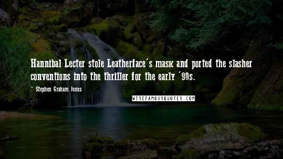 Stephen Graham Jones quotes: Hannibal Lecter stole Leatherface's mask and ported the slasher conventions into the thriller for the early '90s.