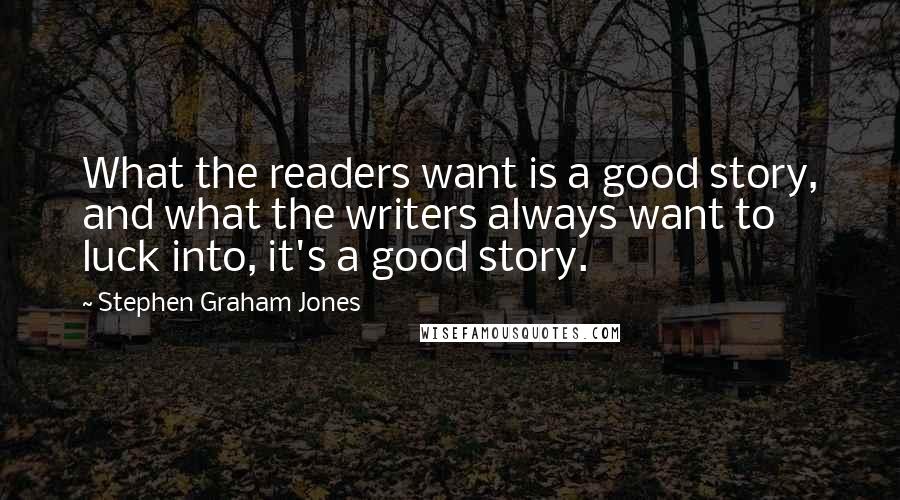 Stephen Graham Jones quotes: What the readers want is a good story, and what the writers always want to luck into, it's a good story.
