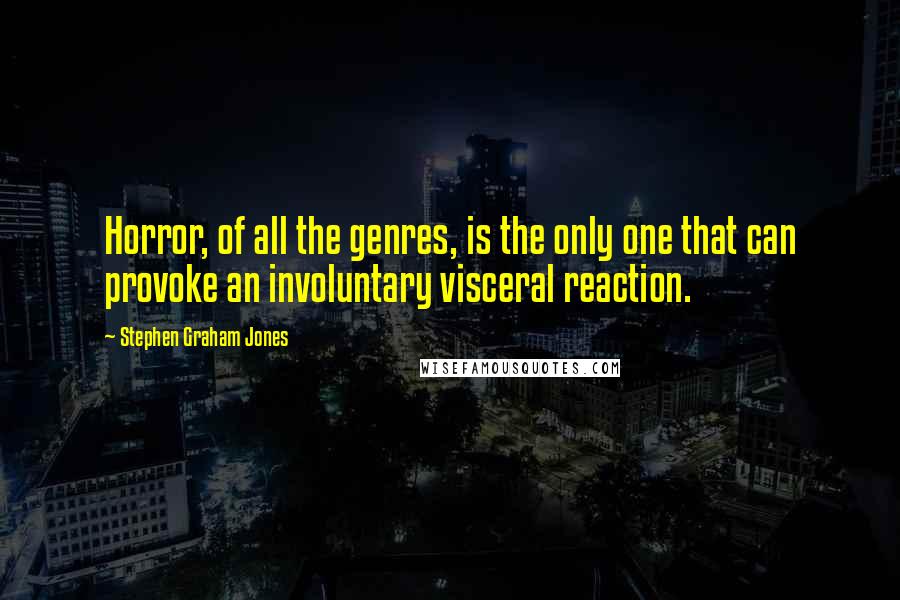 Stephen Graham Jones quotes: Horror, of all the genres, is the only one that can provoke an involuntary visceral reaction.