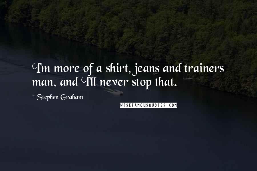 Stephen Graham quotes: I'm more of a shirt, jeans and trainers man, and I'll never stop that.