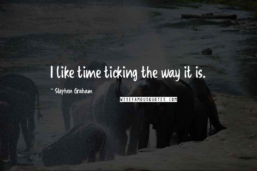 Stephen Graham quotes: I like time ticking the way it is.