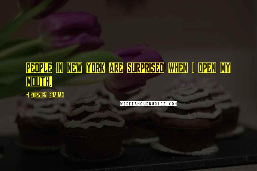 Stephen Graham quotes: People in New York are surprised when I open my mouth.