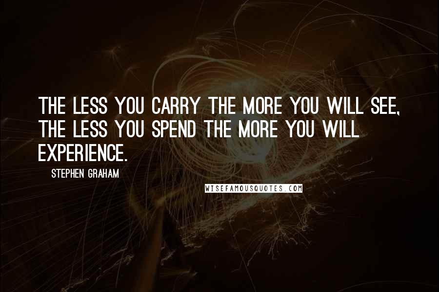 Stephen Graham quotes: The less you carry the more you will see, the less you spend the more you will experience.