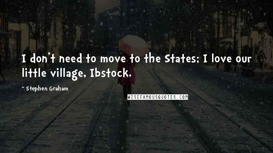 Stephen Graham quotes: I don't need to move to the States; I love our little village, Ibstock.