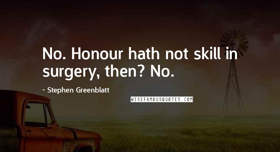 Stephen Greenblatt quotes: No. Honour hath not skill in surgery, then? No.