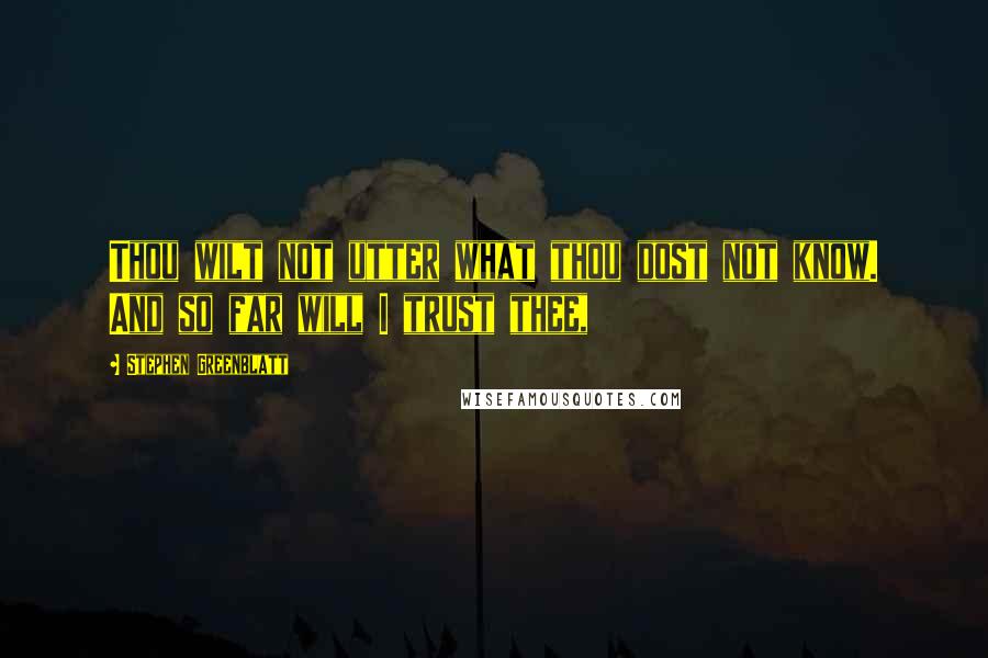 Stephen Greenblatt quotes: Thou wilt not utter what thou dost not know. And so far will I trust thee,