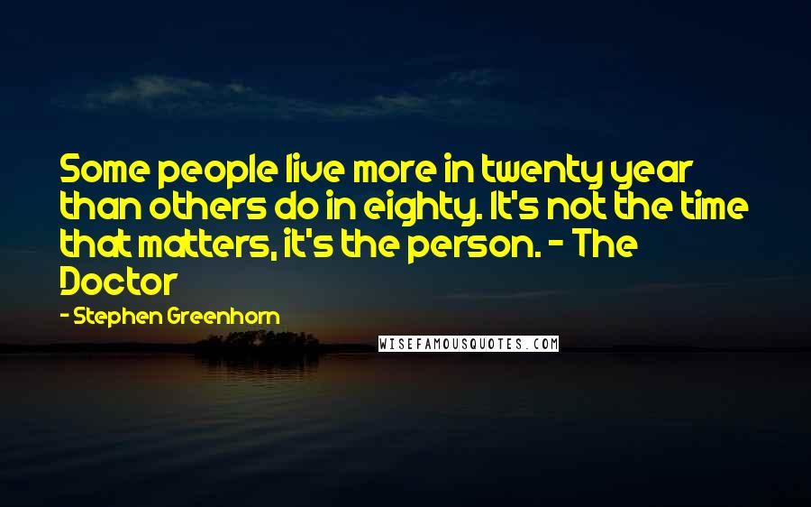 Stephen Greenhorn quotes: Some people live more in twenty year than others do in eighty. It's not the time that matters, it's the person. - The Doctor