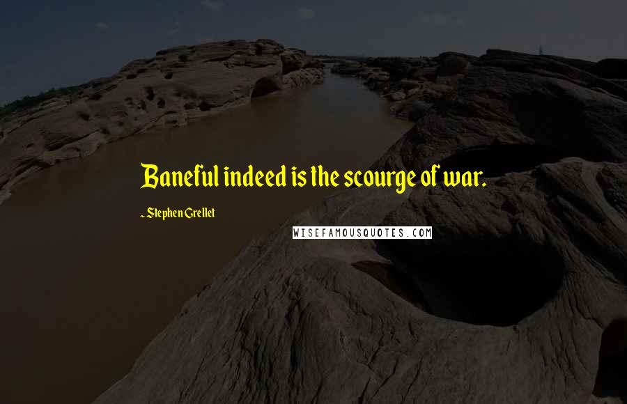 Stephen Grellet quotes: Baneful indeed is the scourge of war.