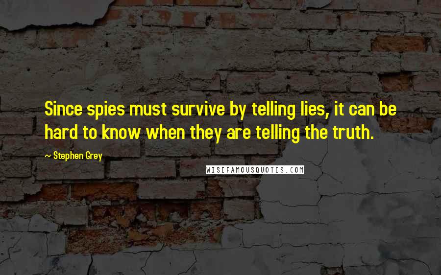 Stephen Grey quotes: Since spies must survive by telling lies, it can be hard to know when they are telling the truth.