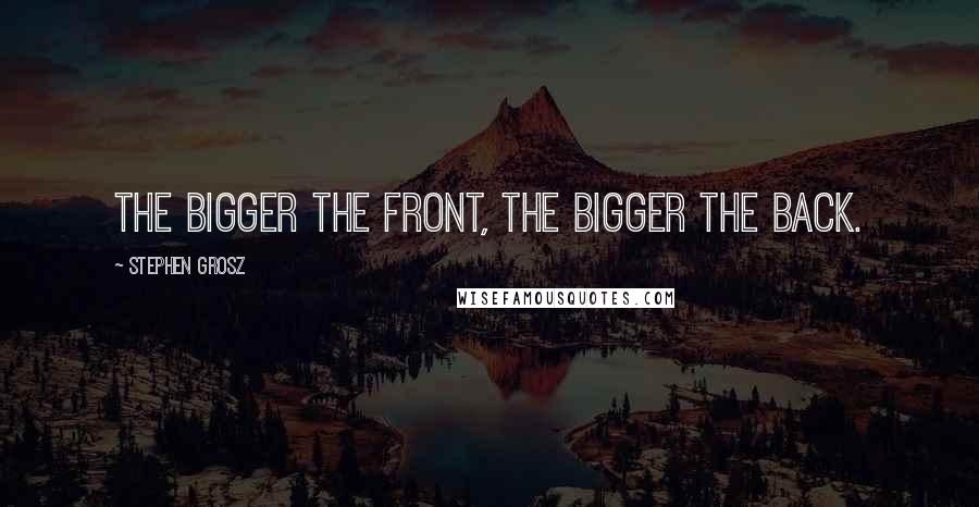Stephen Grosz quotes: The bigger the front, the bigger the back.
