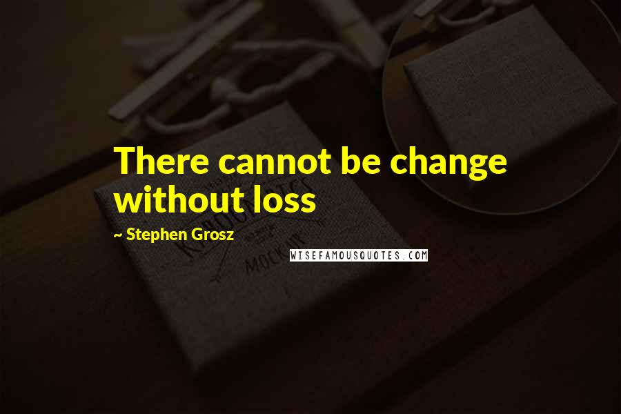 Stephen Grosz quotes: There cannot be change without loss