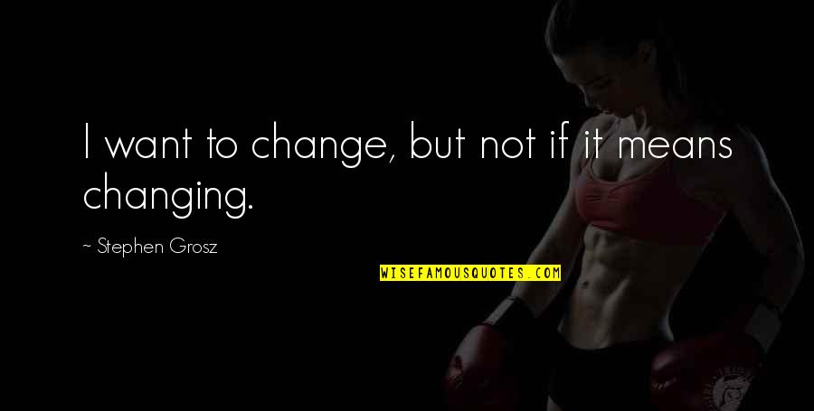 Stephen Grosz Quotes By Stephen Grosz: I want to change, but not if it Stephen Grosz Quotes By Stephen Grosz: I want to change, but not if it
