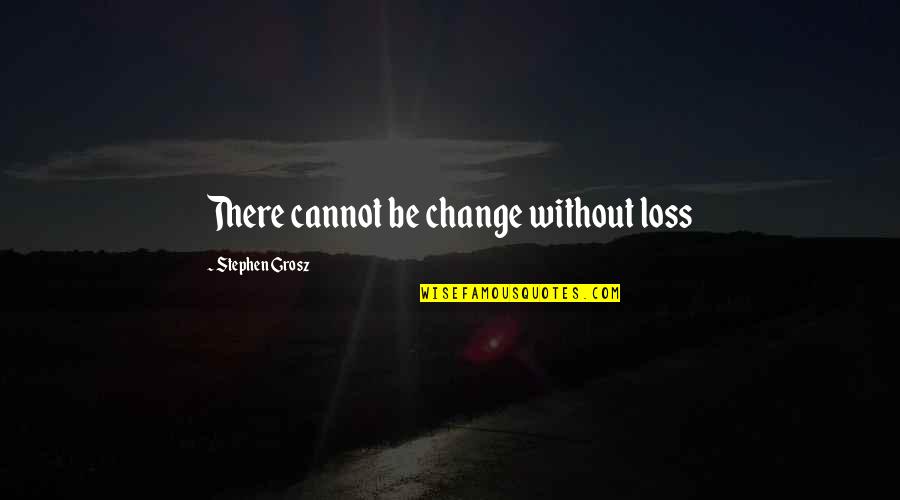 Stephen Grosz Quotes By Stephen Grosz: There cannot be change without loss Stephen Grosz Quotes By Stephen Grosz: There cannot be change without loss