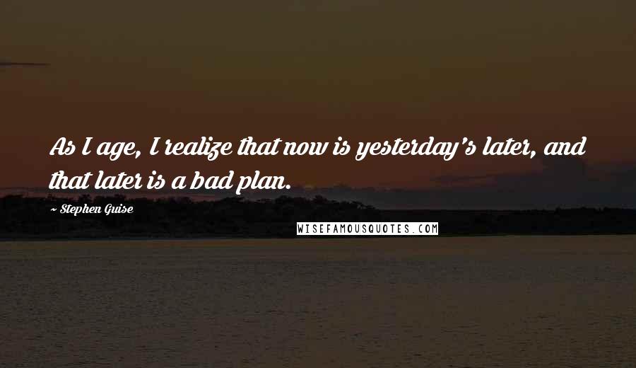 Stephen Guise quotes: As I age, I realize that now is yesterday's later, and that later is a bad plan.