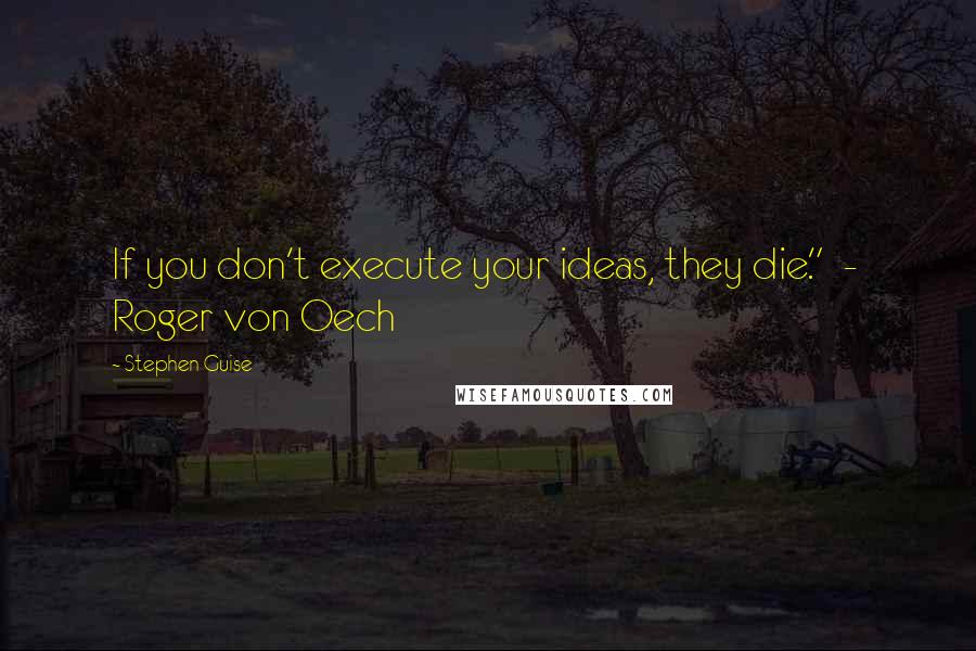 Stephen Guise quotes: If you don't execute your ideas, they die." - Roger von Oech