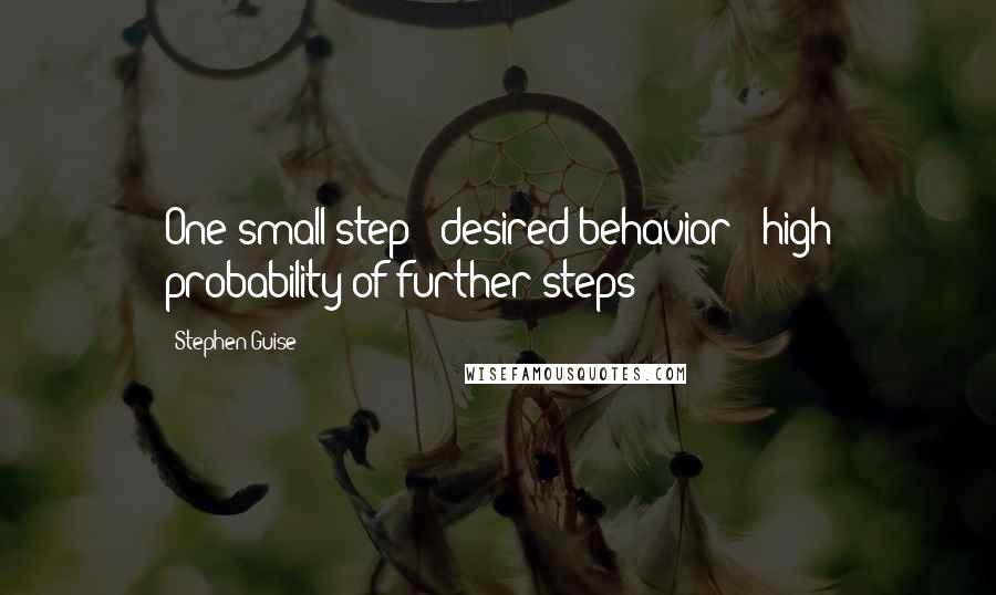 Stephen Guise quotes: One small step + desired behavior = high probability of further steps