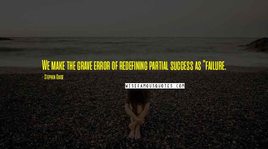 Stephen Guise quotes: We make the grave error of redefining partial success as "failure.