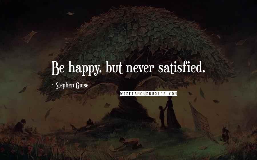 Stephen Guise quotes: Be happy, but never satisfied.