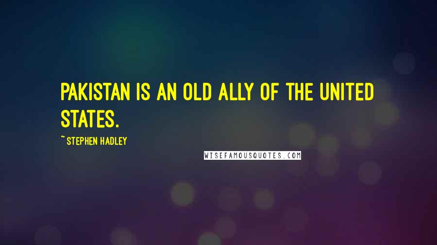 Stephen Hadley quotes: Pakistan is an old ally of the United States.