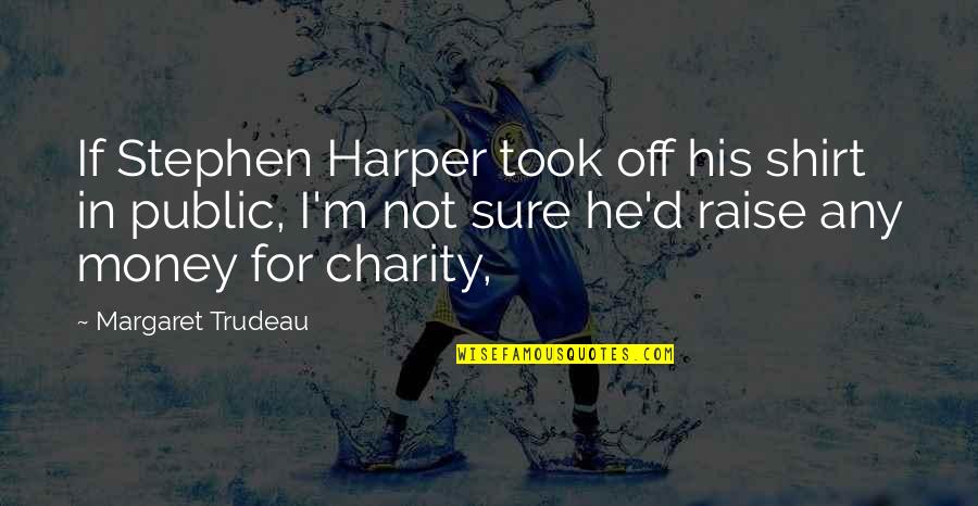 Stephen Harper Quotes By Margaret Trudeau: If Stephen Harper took off his shirt in