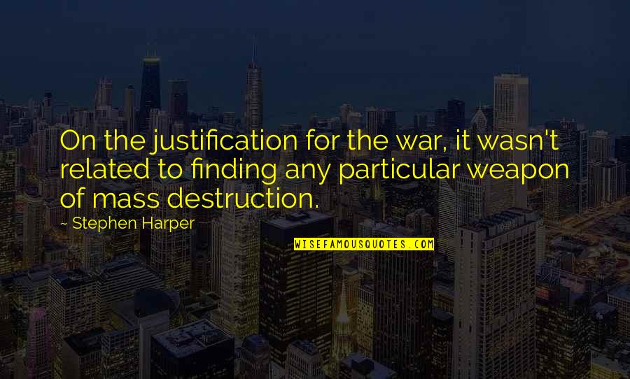 Stephen Harper Quotes By Stephen Harper: On the justification for the war, it wasn't