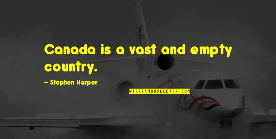 Stephen Harper Quotes By Stephen Harper: Canada is a vast and empty country.