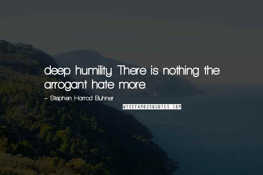 Stephen Harrod Buhner quotes: deep humility. There is nothing the arrogant hate more.