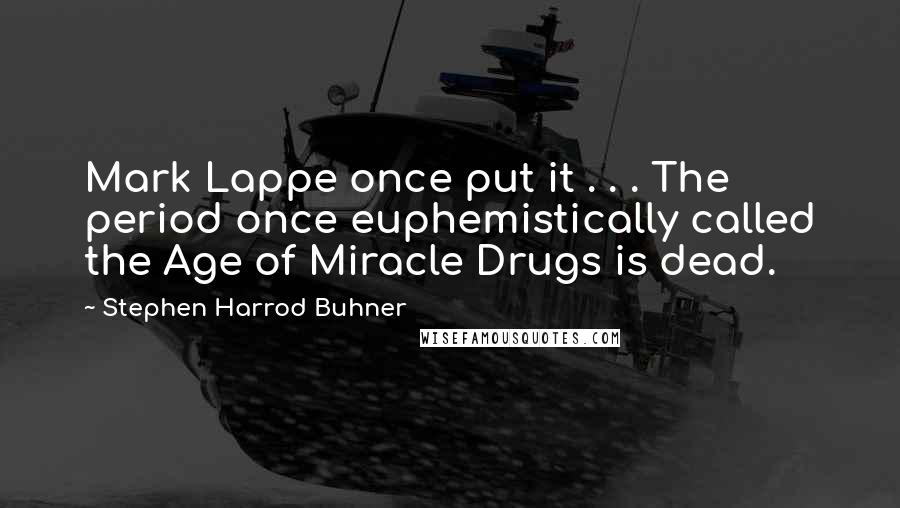 Stephen Harrod Buhner quotes: Mark Lappe once put it . . . The period once euphemistically called the Age of Miracle Drugs is dead.
