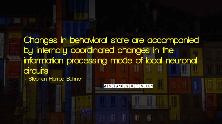 Stephen Harrod Buhner quotes: Changes in behavioral state are accompanied by internally coordinated changes in the information processing mode of local neuronal circuits. Stephen Harrod Buhner quotes: Changes in behavioral state are accompanied by internally coordinated changes in the information processing mode of local neuronal circuits.