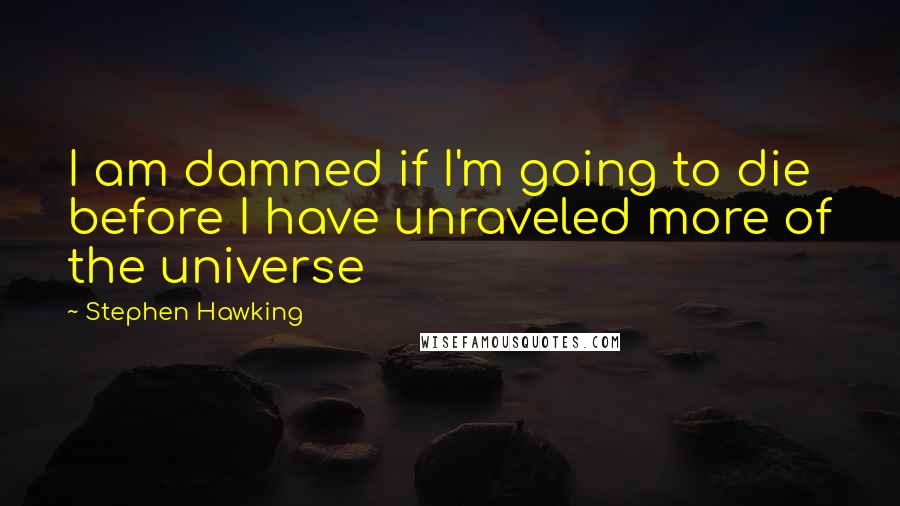 Stephen Hawking quotes: I am damned if I'm going to die before I have unraveled more of the universe