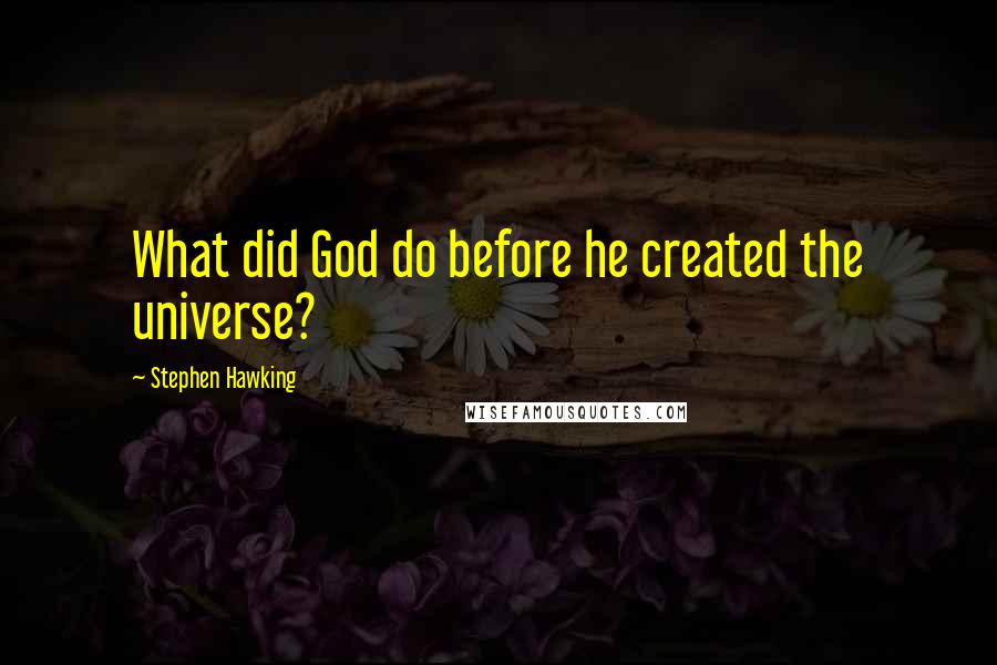 Stephen Hawking quotes: What did God do before he created the universe?