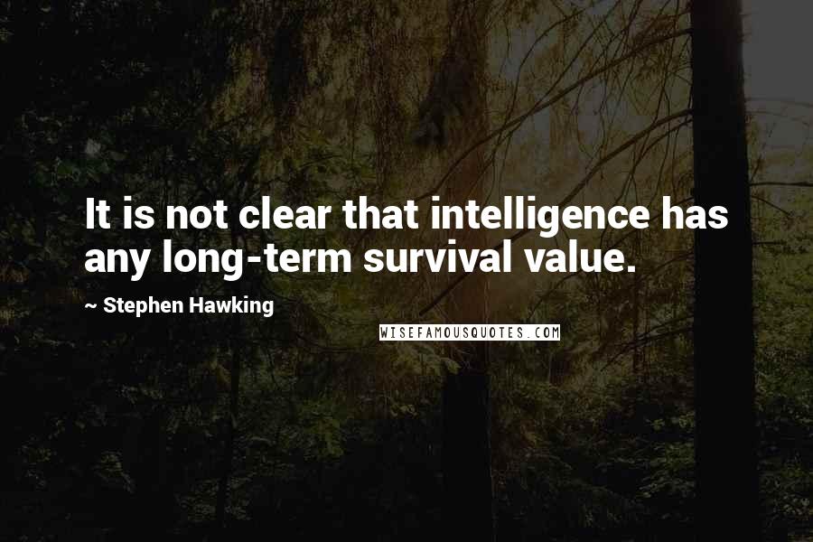 Stephen Hawking quotes: It is not clear that intelligence has any long-term survival value.