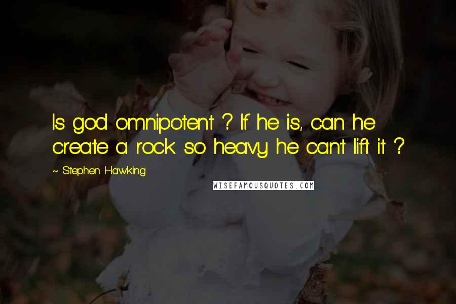 Stephen Hawking quotes: Is god omnipotent ? If he is, can he create a rock so heavy he can't lift it ?