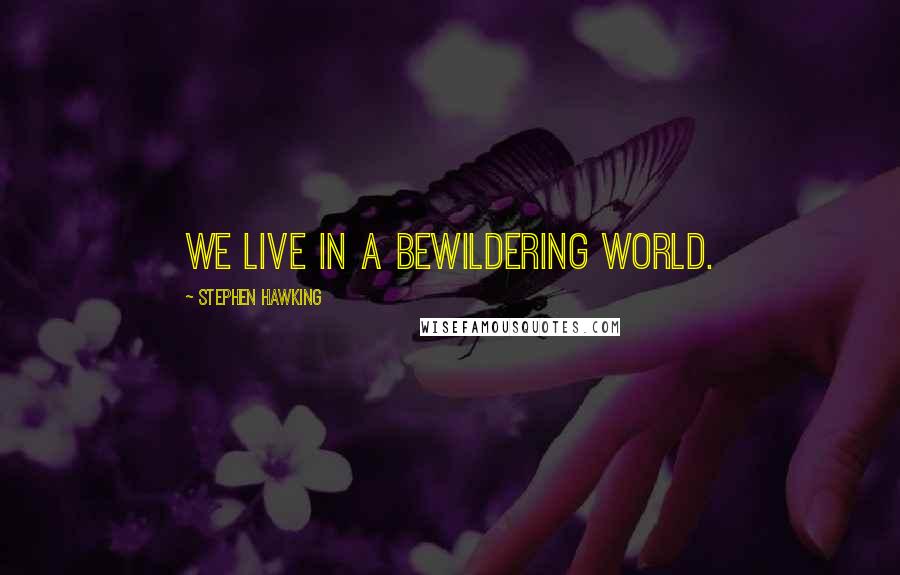 Stephen Hawking quotes: We live in a bewildering world.