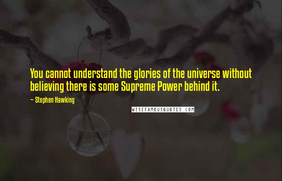 Stephen Hawking quotes: You cannot understand the glories of the universe without believing there is some Supreme Power behind it.