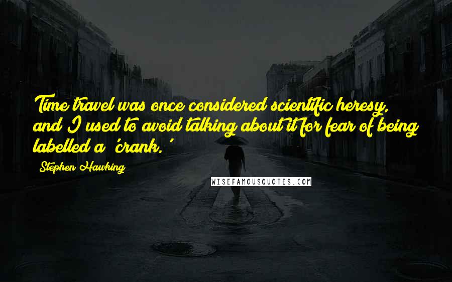 Stephen Hawking quotes: Time travel was once considered scientific heresy, and I used to avoid talking about it for fear of being labelled a 'crank.'