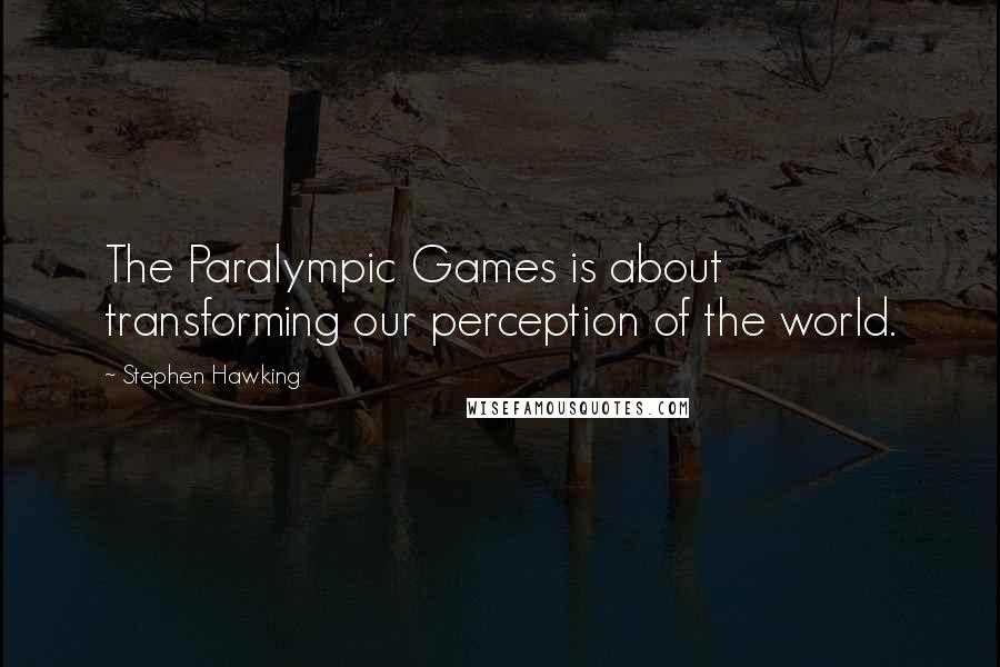 Stephen Hawking quotes: The Paralympic Games is about transforming our perception of the world.