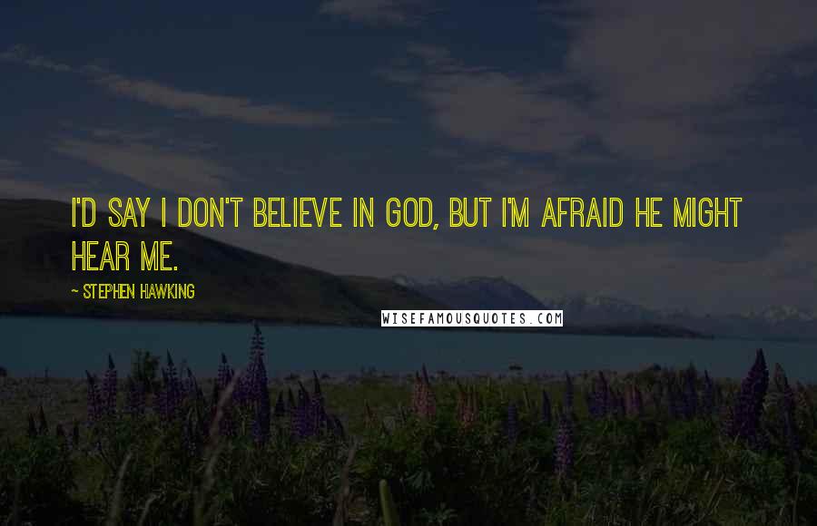 Stephen Hawking quotes: I'd say I don't believe in God, but I'm afraid He might hear me.