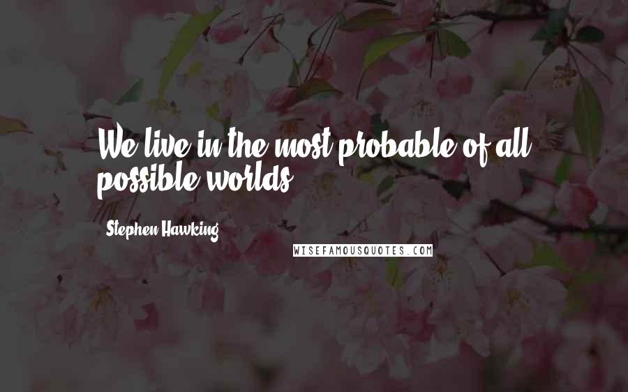 Stephen Hawking quotes: We live in the most probable of all possible worlds.