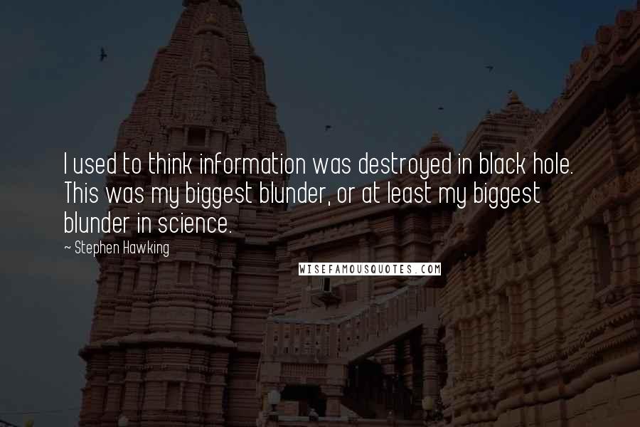 Stephen Hawking quotes: I used to think information was destroyed in black hole. This was my biggest blunder, or at least my biggest blunder in science.