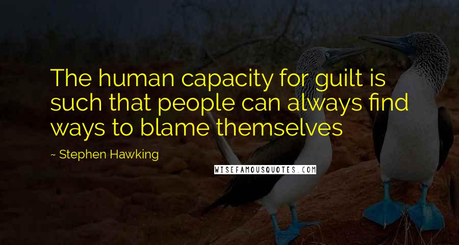 Stephen Hawking quotes: The human capacity for guilt is such that people can always find ways to blame themselves