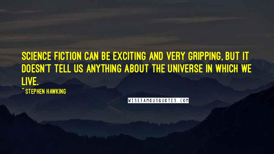 Stephen Hawking quotes: Science fiction can be exciting and very gripping, but it doesn't tell us anything about the universe in which we live.